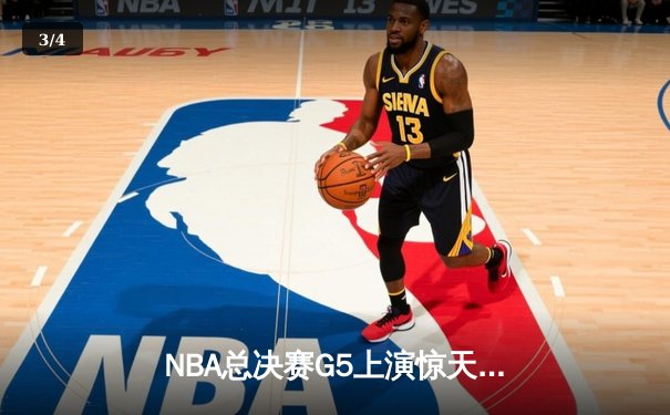 NBA总决赛G5上演惊天逆转 独行侠末节狂飙终结绿军连胜神话 - 3
