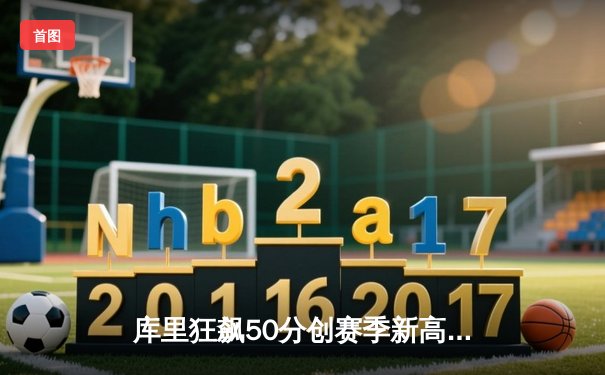 库里狂飙50分创赛季新高，勇士加时险胜国王取四连胜