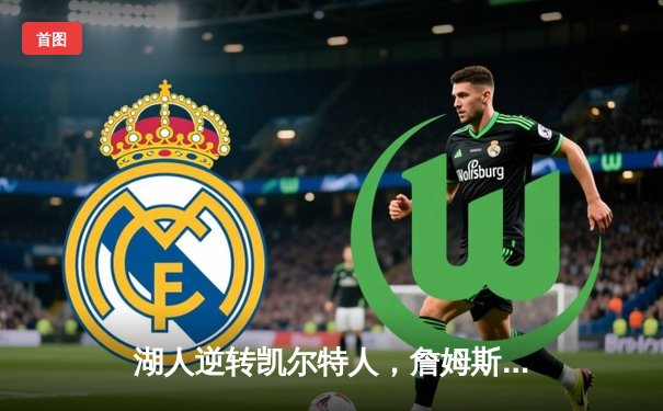 湖人逆转凯尔特人，詹姆斯关键三分锁定胜局