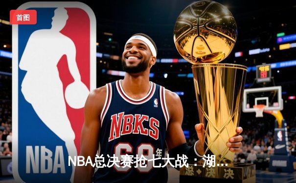 NBA总决赛抢七大战：湖人逆转夺魁，詹姆斯三双封神
