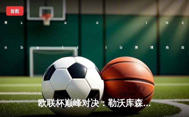 欧联杯巅峰对决：勒沃库森3-0完胜罗马，赛季不败神话延续至49场