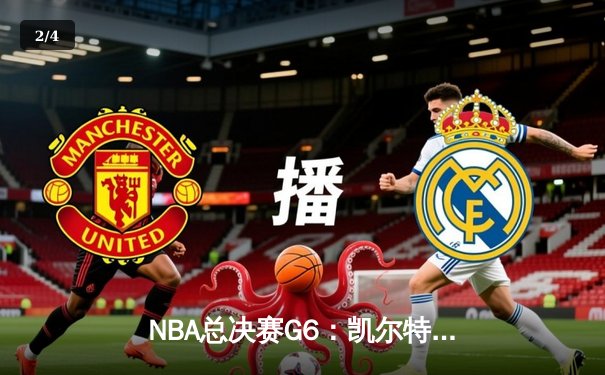 NBA总决赛G6：凯尔特人绝地反击拖入抢七，塔图姆34分创纪录 - 2