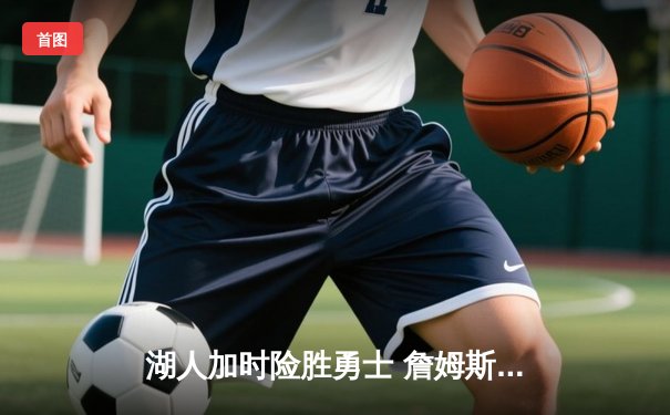 湖人加时险胜勇士 詹姆斯三双戴维斯关键封盖锁定胜局