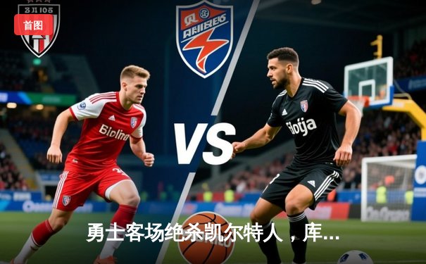 勇士客场绝杀凯尔特人，库里三分雨浇灭绿军反扑