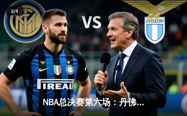 NBA总决赛第六场：丹佛掘金逆境翻盘，约基奇三双封王 - 2