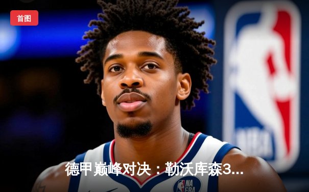 德甲巅峰对决：勒沃库森3-0完胜拜仁，不败金身领跑积分榜